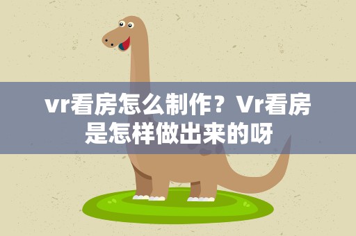 vr看房怎么制作？Vr看房是怎样做出来的呀
