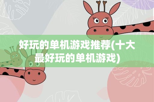 好玩的单机游戏推荐(十大最好玩的单机游戏)