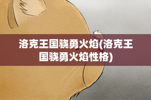洛克王国骁勇火焰(洛克王国骁勇火焰性格)