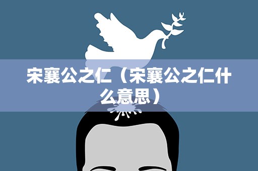 宋襄公之仁（宋襄公之仁什么意思）
