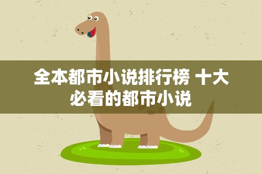 全本都市小说排行榜 十大必看的都市小说
