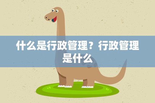 什么是行政管理？行政管理是什么