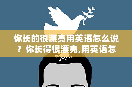 你长的很漂亮用英语怎么说？你长得很漂亮,用英语怎么说
