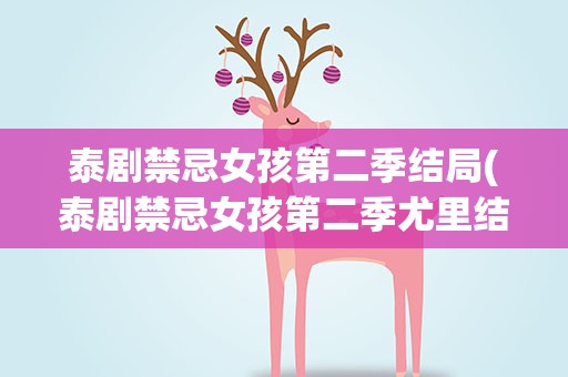 泰剧禁忌女孩第二季结局(泰剧禁忌女孩第二季尤里结局)