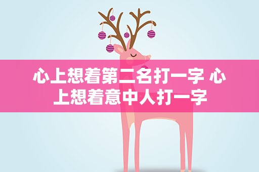心上想着第二名打一字 心上想着意中人打一字