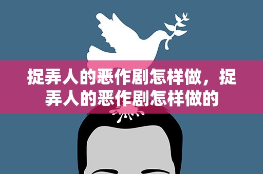 捉弄人的恶作剧怎样做，捉弄人的恶作剧怎样做的