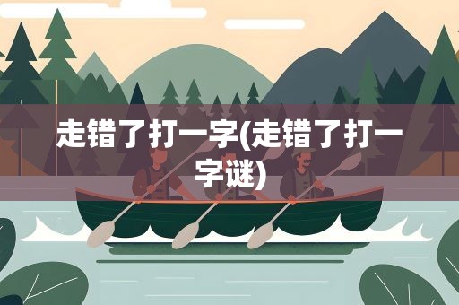 走错了打一字(走错了打一字谜)