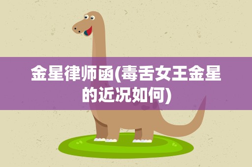 金星律师函(毒舌女王金星的近况如何)