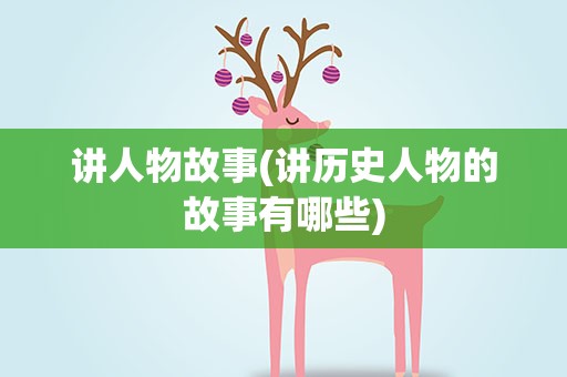 讲人物故事(讲历史人物的故事有哪些)