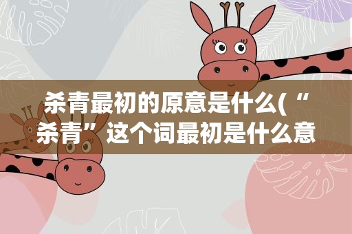 杀青最初的原意是什么(“杀青”这个词最初是什么意思)