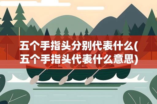 五个手指头分别代表什么(五个手指头代表什么意思)