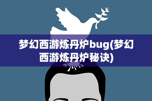 梦幻西游炼丹炉bug(梦幻西游炼丹炉秘诀)