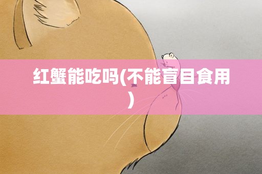红蟹能吃吗(不能盲目食用)