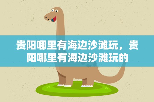 贵阳哪里有海边沙滩玩，贵阳哪里有海边沙滩玩的