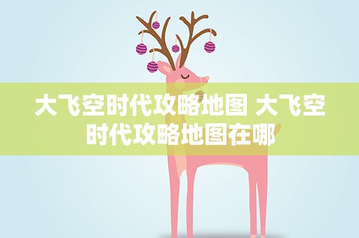 大飞空时代攻略地图 大飞空时代攻略地图在哪