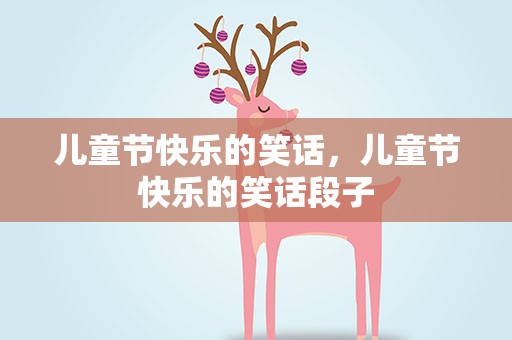 儿童节快乐的笑话，儿童节快乐的笑话段子
