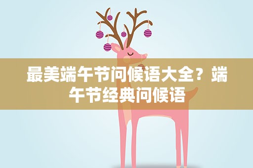 最美端午节问候语大全？端午节经典问候语