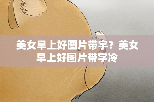 美女早上好图片带字？美女早上好图片带字冷