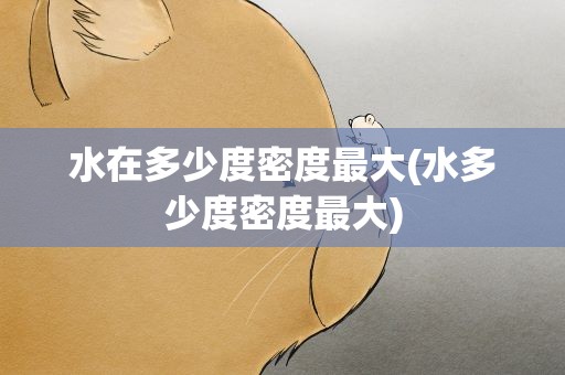 水在多少度密度最大(水多少度密度最大)