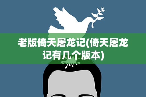 老版倚天屠龙记(倚天屠龙记有几个版本)
