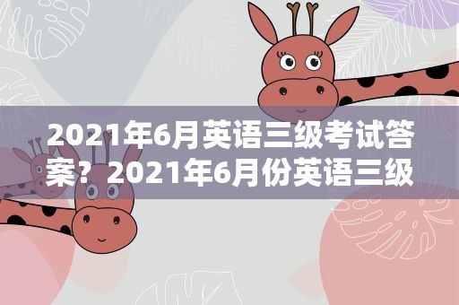 2021年6月英语三级考试答案？2021年6月份英语三级考试答案