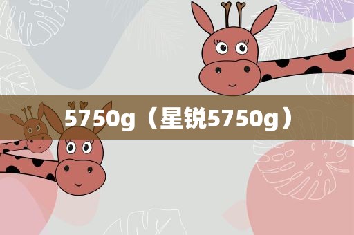 5750g（星锐5750g）