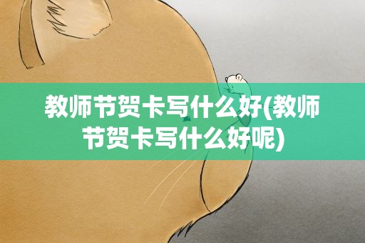 教师节贺卡写什么好(教师节贺卡写什么好呢)