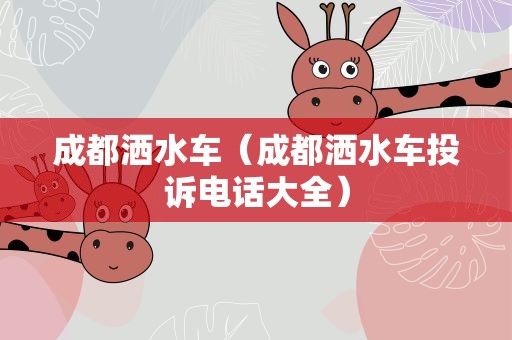 成都洒水车（成都洒水车投诉电话大全）