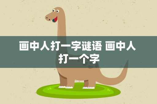画中人打一字谜语 画中人 打一个字
