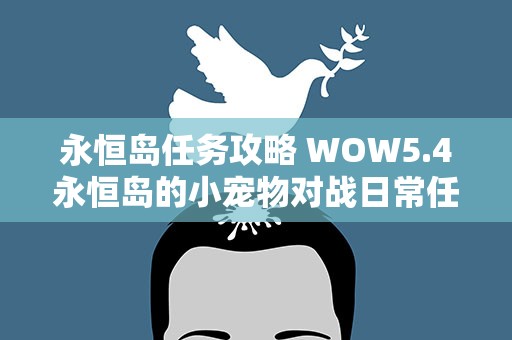 永恒岛任务攻略 WOW5.4永恒岛的小宠物对战日常任务怎么做啊
