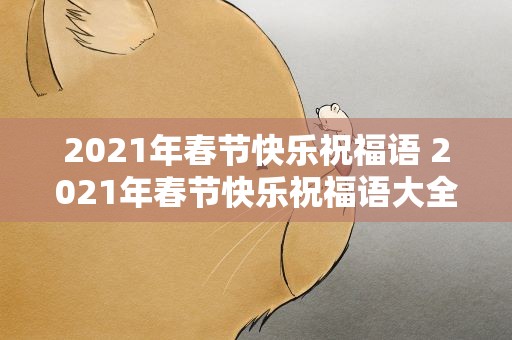 2021年春节快乐祝福语 2021年春节快乐祝福语大全