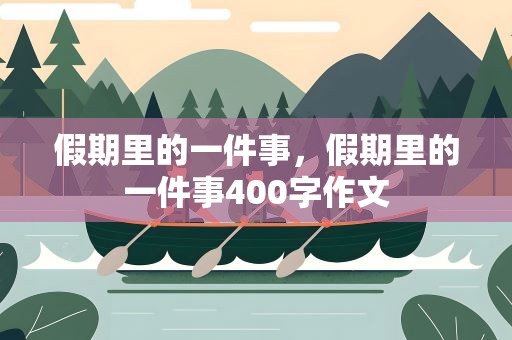 假期里的一件事，假期里的一件事400字作文
