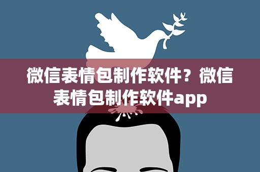 微信表情包制作软件？微信表情包制作软件app