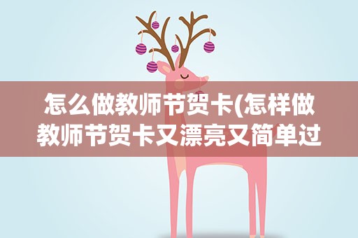 怎么做教师节贺卡(怎样做教师节贺卡又漂亮又简单过程)
