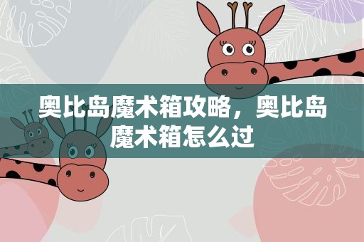 奥比岛魔术箱攻略，奥比岛魔术箱怎么过