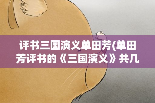 评书三国演义单田芳(单田芳评书的《三国演义》共几回)