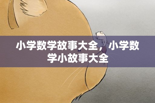 小学数学故事大全，小学数学小故事大全