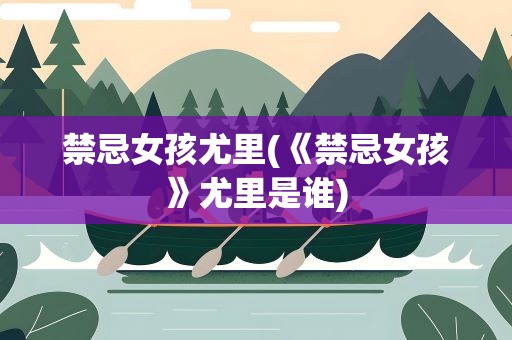 禁忌女孩尤里(《禁忌女孩》尤里是谁)