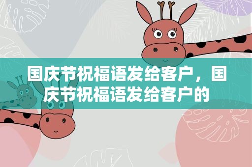 国庆节祝福语发给客户，国庆节祝福语发给客户的