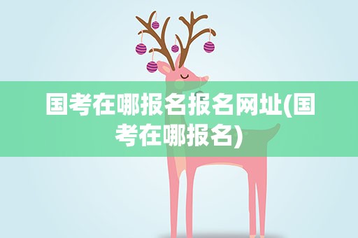 国考在哪报名报名网址(国考在哪报名)