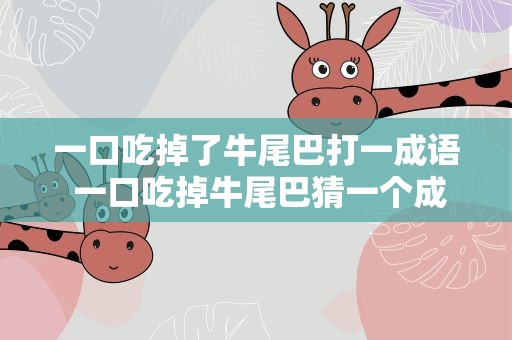 一口吃掉了牛尾巴打一成语 一口吃掉牛尾巴猜一个成语