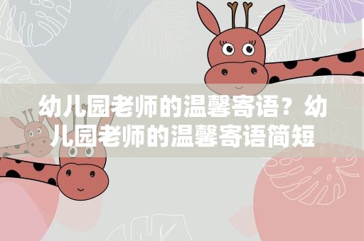 幼儿园老师的温馨寄语？幼儿园老师的温馨寄语简短