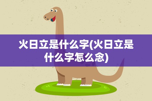 火日立是什么字(火日立是什么字怎么念)