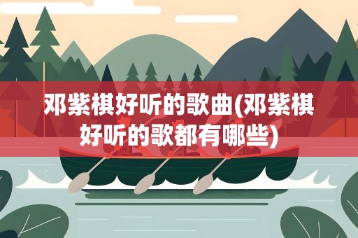 邓紫棋好听的歌曲(邓紫棋好听的歌都有哪些)
