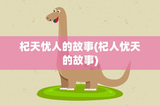 杞天忧人的故事(杞人忧天的故事)