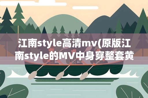江南style高清mv(原版江南style的MV中身穿整套黄色西装的男人是谁)