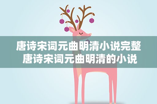 唐诗宋词元曲明清小说完整 唐诗宋词元曲明清的小说