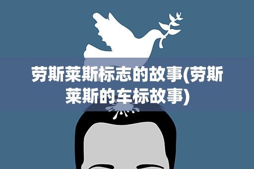 劳斯莱斯标志的故事(劳斯莱斯的车标故事)