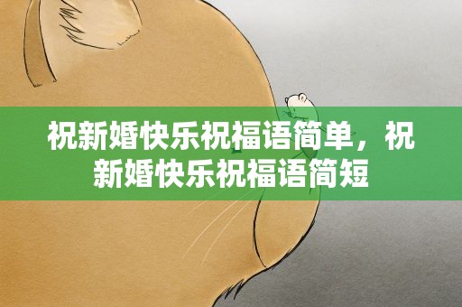祝新婚快乐祝福语简单，祝新婚快乐祝福语简短