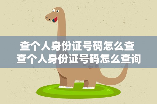 查个人身份证号码怎么查 查个人身份证号码怎么查询